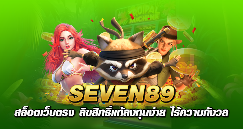 SEVEN89 สล็อตเว็บตรง ลิขสิทธิ์แท้ลงทุนง่าย ไร้ความกังวล